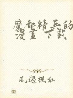 魔都精兵的奴隶 漫画 下载