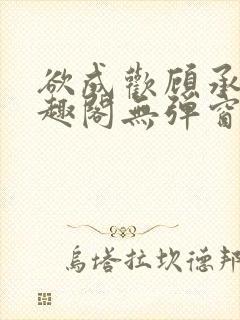 欲成欢顾承泽笔趣阁无弹窗最新章节