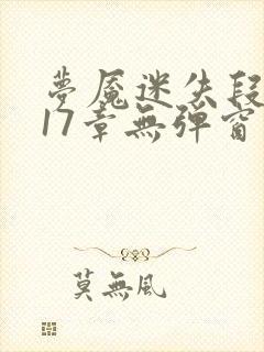 梦魇迷失段衍第17章无弹窗笔趣阁