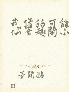 我修的可能是假仙笔趣阁小说