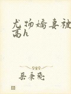 尤物娇妻被np高h