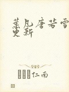 叶凡唐若雪刚刚更新