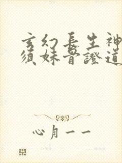 玄幻长生神子何须妹骨证道笔趣阁封面