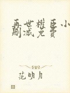 再世权臣小说无删减免费