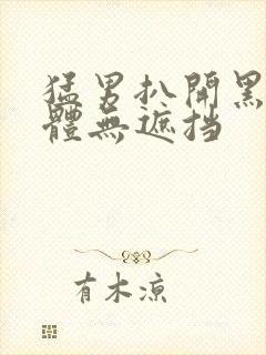 猛男扒开黑毛裸体无遮挡