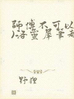 师傅不可以(限)洛灵犀笔趣阁