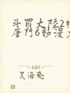 斗罗大陆2绝世唐门6动漫免费观看封面