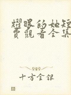 耀眼的她短剧免费观看全集高清