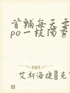 首辅每天要不够po一枝独秀