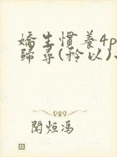 娇生惯养4ph归寻(矜以)小说免费阅读