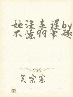 她没来迟by鱼不忆99笔趣阁