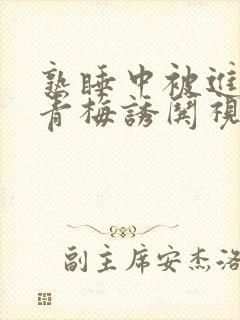 熟睡中被进了H青梅诱哄视频封面