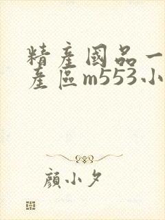 精产国品一二三产区m553小说