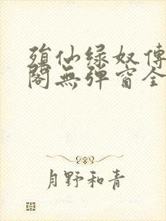 殒仙绿奴传笔趣阁无弹窗全文阅读