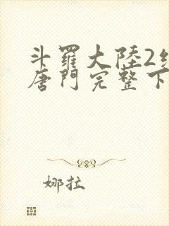 斗罗大陆2绝世唐门完整下载