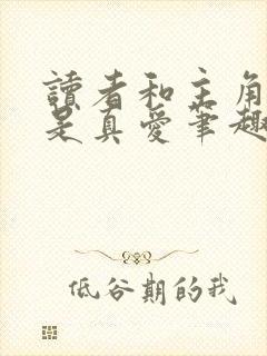 读者和主角绝逼是真爱笔趣阁