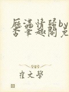 厅满情归by顾杳笔趣阁免费阅读