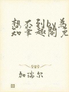 想不到by为不知笔趣阁免费阅读