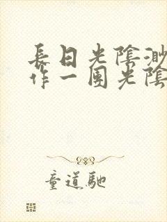 长日光阴渺渺乱作一团光阴似箭