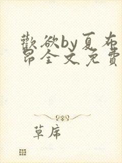 欢欲by夏布多昂全文免费笔趣阁