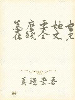 怎么要她也不够在线全文免费阅读笔趣阁第