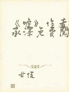 《嘘》作者:魏承泽免费阅读笔趣阁