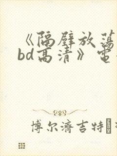 《隔壁放荡人妻bd高清》电影