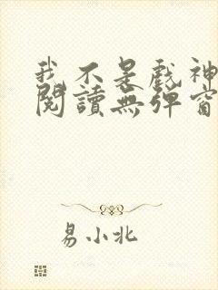 我不是戏神在线阅读无弹窗小说