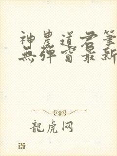 神农道君笔趣阁无弹窗最新章节