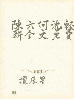 陈六何沈轻舞最新全文免费