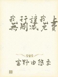 我行让我上全文无删减免费阅读笔趣阁