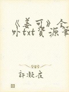 《姜可》全文番外txt资源笔趣阁