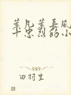 叶凡叶长风一门十忠烈的小说免费阅读