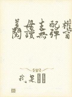美母支配权全文阅读无弹窗笔趣阁
