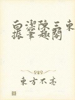 白洁陈三东子赵振笔趣阁