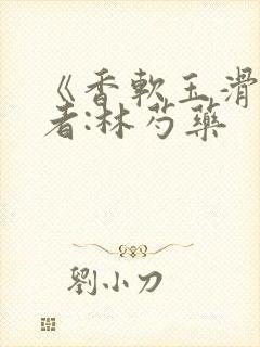 《香软玉滑》作者:林芍药