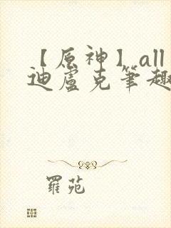 【原神】all迪卢克笔趣阁