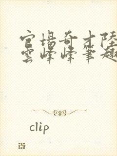 官场奇才陆羽刘云峰峰笔趣阁最新
