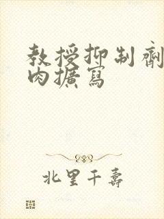 教授抑制剂要吗肉扩写