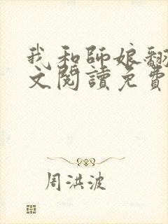 我和师娘翻云全文阅读免费最新章节