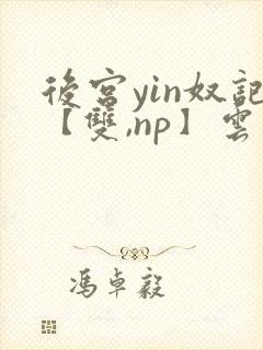 后宫yin奴记【双,np】云里雾里封面