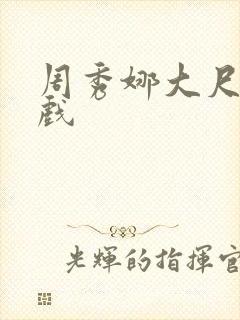 周秀娜大尺度庆戏