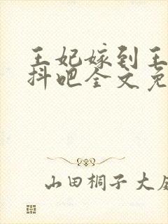 王妃嫁到王爷颤抖吧全文免费阅读