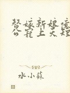 替嫁新娘亿万老公宠上天短剧完整版免费观看封面