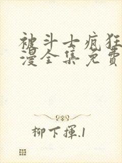 被斗士疯狂爱动漫全集免费观看高清