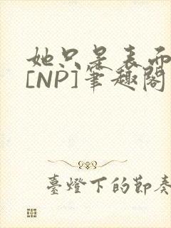 她只是表面清纯[NP]笔趣阁