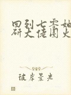 回到七零她在科研大佬圈火爆了小说