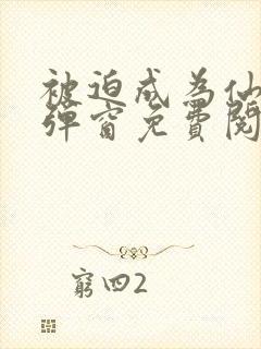 被迫成为仙家无弹窗免费阅读全文