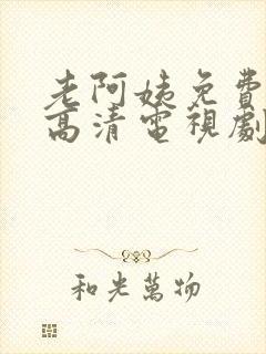 老阿姨免费完整高清电视剧播放