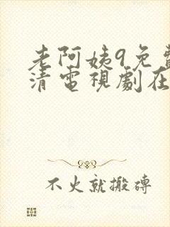 老阿姨9免费高清电视剧在线